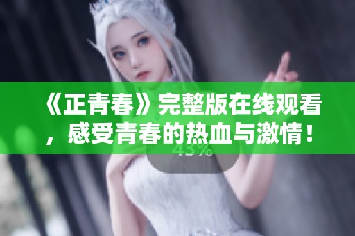 《正青春》完整版在線觀看，感受青春的熱血與激情！