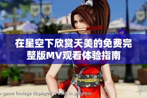 在星空下欣賞天美的免費完整版MV觀看體驗指南
