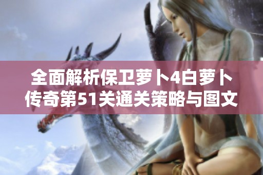 全面解析保衛(wèi)蘿卜4白蘿卜傳奇第51關(guān)通關(guān)策略與圖文指南分享