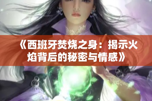 《西班牙焚燒之身：揭示火焰背后的秘密與情感》