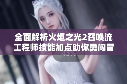 全面解析火炬之光2召喚流工程師技能加點(diǎn)助你勇闖冒險世界技巧與策略揭秘