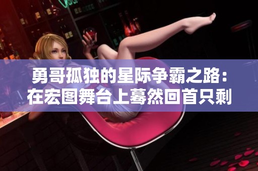 勇哥孤獨(dú)的星際爭(zhēng)霸之路：在宏圖舞臺(tái)上驀然回首只剩自己的人生思考