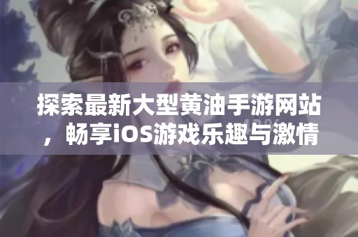 探索最新大型黃油手游網(wǎng)站，暢享iOS游戲樂趣與激情
