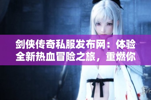 劍俠傳奇私服發(fā)布網(wǎng)：體驗(yàn)全新熱血冒險(xiǎn)之旅，重燃你的傳奇夢