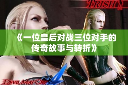 《一位皇后對(duì)戰(zhàn)三位對(duì)手的傳奇故事與轉(zhuǎn)折》
