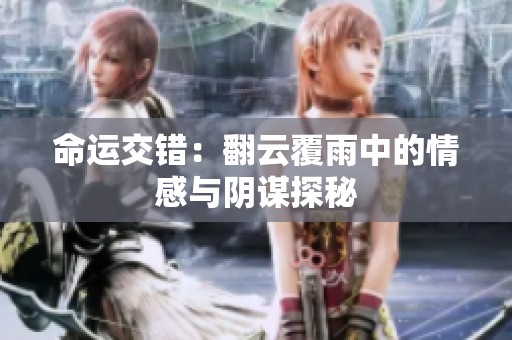 命運(yùn)交錯：翻云覆雨中的情感與陰謀探秘