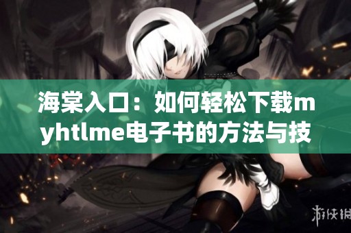 海棠入口：如何輕松下載myhtlme電子書的方法與技巧