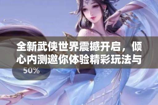 全新武俠世界震撼開啟，傾心內測邀你體驗精彩玩法與豐厚內容！