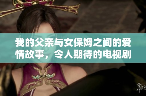 我的父親與女保姆之間的愛情故事，令人期待的電視劇之旅