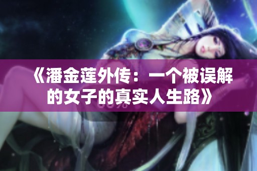 《潘金蓮?fù)鈧鳎阂粋€被誤解的女子的真實人生路》
