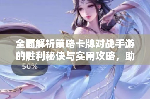 全面解析策略卡牌對(duì)戰(zhàn)手游的勝利秘訣與實(shí)用攻略，助你在競(jìng)技場(chǎng)中脫穎而出