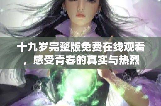 十九歲完整版免費在線觀看，感受青春的真實與熱烈