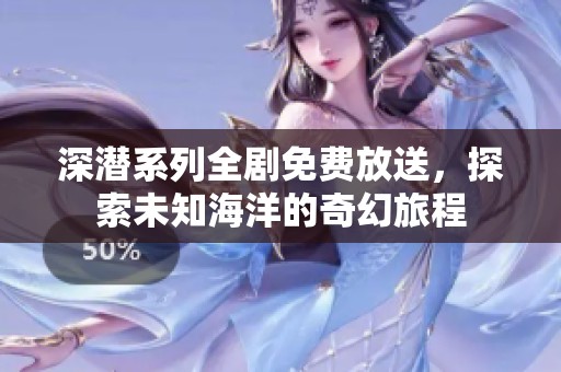 深潛系列全劇免費(fèi)放送，探索未知海洋的奇幻旅程