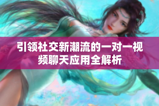 引領(lǐng)社交新潮流的一對一視頻聊天應(yīng)用全解析