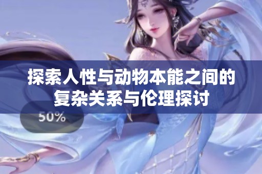 探索人性與動(dòng)物本能之間的復(fù)雜關(guān)系與倫理探討