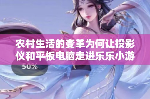 農(nóng)村生活的變革為何讓投影儀和平板電腦走進(jìn)樂樂小游戲的世界之中？