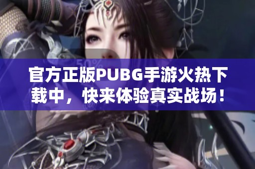 官方正版PUBG手游火熱下載中，快來體驗(yàn)真實(shí)戰(zhàn)場！