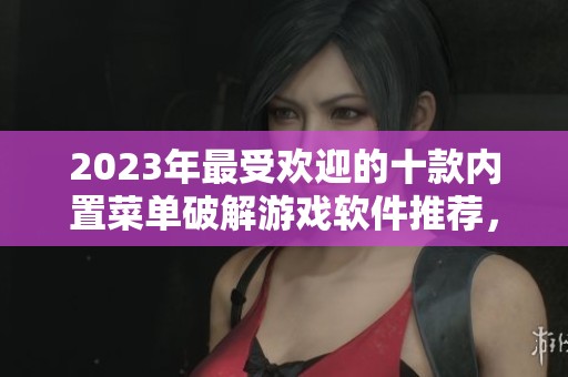 2023年最受歡迎的十款內(nèi)置菜單破解游戲軟件推薦，暢享無限樂趣與便捷體驗