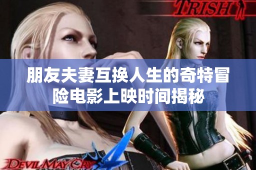 朋友夫妻互換人生的奇特冒險電影上映時間揭秘