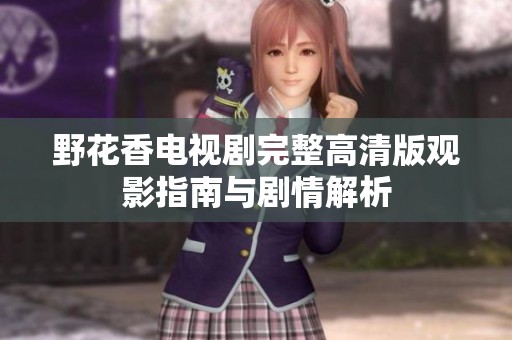 野花香電視劇完整高清版觀影指南與劇情解析