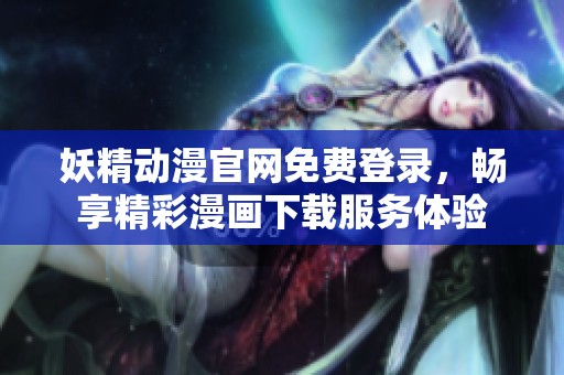 妖精動漫官網(wǎng)免費登錄，暢享精彩漫畫下載服務(wù)體驗