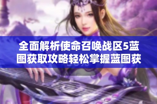 全面解析使命召喚戰(zhàn)區(qū)5藍(lán)圖獲取攻略輕松掌握藍(lán)圖獲取技巧與方法