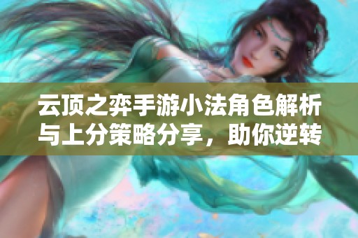 云頂之弈手游小法角色解析與上分策略分享，助你逆轉(zhuǎn)戰(zhàn)局從容取勝
