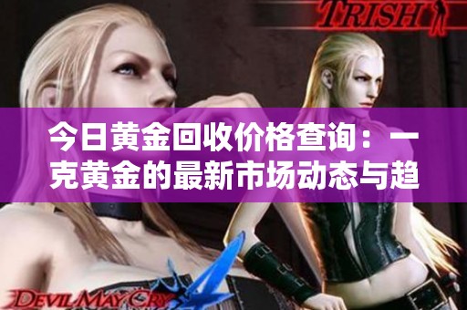 今日黃金回收價(jià)格查詢：一克黃金的最新市場(chǎng)動(dòng)態(tài)與趨勢(shì)分析