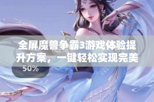 全屏魔獸爭霸3游戲體驗提升方案,一鍵輕松實現(xiàn)完美全屏顯示技巧分享 全屏魔獸爭霸3游戲體驗提升方案,一鍵輕松實現(xiàn)完美全屏顯示技巧分享
