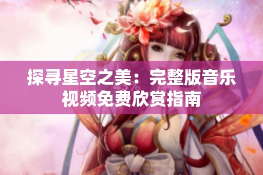 探尋星空之美：完整版音樂視頻免費(fèi)欣賞指南