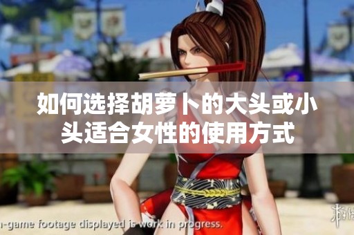 如何選擇胡蘿卜的大頭或小頭適合女性的使用方式
