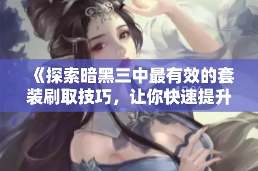 《探索暗黑三中最有效的套裝刷取技巧，讓你快速提升游戲體驗》