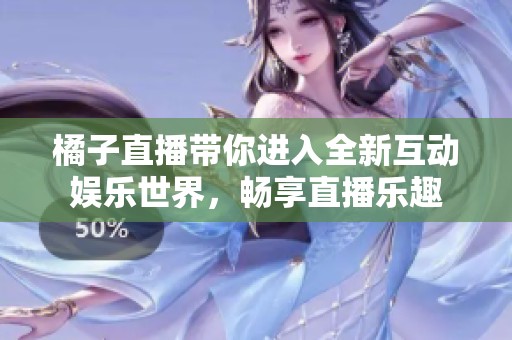 橘子直播帶你進入全新互動娛樂世界，暢享直播樂趣