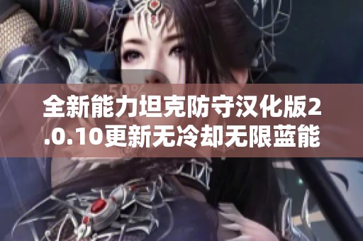 全新能力坦克防守漢化版2.0.10更新無(wú)冷卻無(wú)限藍(lán)能量商城特權(quán)與平衡優(yōu)化上線