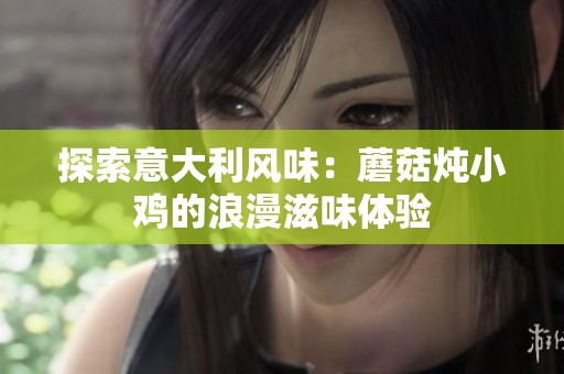 探索意大利風(fēng)味：蘑菇燉小雞的浪漫滋味體驗