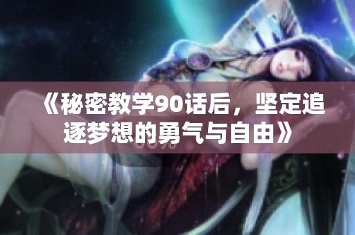 《秘密教學90話后，堅定追逐夢想的勇氣與自由》