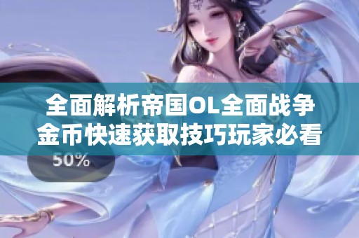 全面解析帝國OL全面戰(zhàn)爭金幣快速獲取技巧玩家必看攻略與建議
