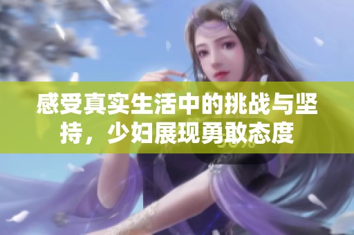 感受真實生活中的挑戰(zhàn)與堅持，少婦展現(xiàn)勇敢態(tài)度