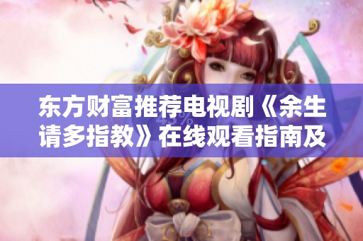 東方財富推薦電視劇《余生請多指教》在線觀看指南及相關(guān)社會新聞解讀