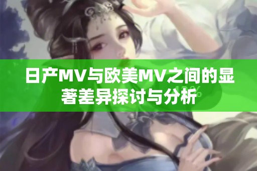 日產(chǎn)MV與歐美MV之間的顯著差異探討與分析