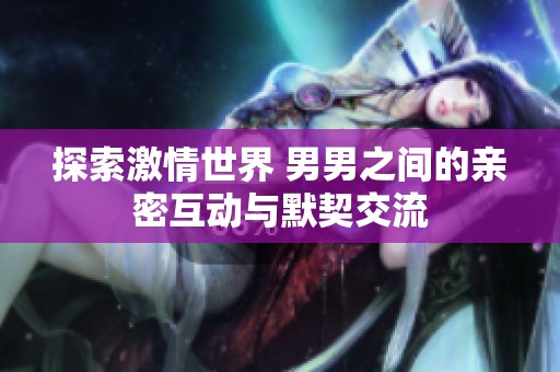 探索激情世界 男男之間的親密互動與默契交流