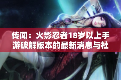 傳聞：火影忍者18歲以上手游破解版本的最新消息與社會(huì)動(dòng)態(tài)探討