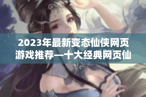 2023年最新變態(tài)仙俠網(wǎng)頁游戲推薦—十大經(jīng)典網(wǎng)頁仙俠游戲排行榜解析