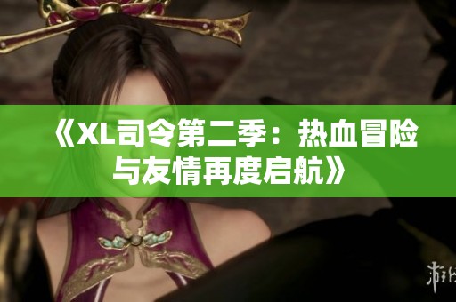 《XL司令第二季：熱血冒險(xiǎn)與友情再度啟航》