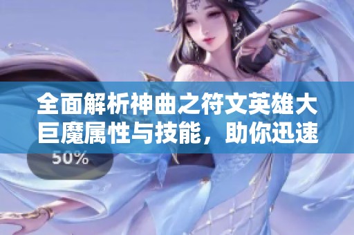 全面解析神曲之符文英雄大巨魔屬性與技能，助你迅速掌握游戲攻略技巧