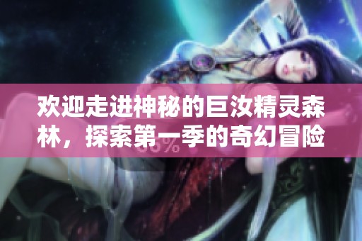 歡迎走進(jìn)神秘的巨汝精靈森林，探索第一季的奇幻冒險(xiǎn)