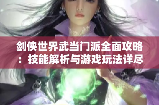 劍俠世界武當(dāng)門(mén)派全面攻略：技能解析與游戲玩法詳盡指南分享