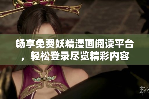 暢享免費(fèi)妖精漫畫閱讀平臺(tái)，輕松登錄盡覽精彩內(nèi)容