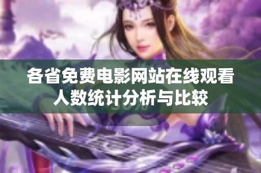 各省免費(fèi)電影網(wǎng)站在線觀看人數(shù)統(tǒng)計(jì)分析與比較