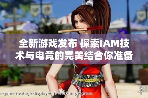 全新游戲發(fā)布 探索IAM技術(shù)與電競(jìng)的完美結(jié)合你準(zhǔn)備好迎接挑戰(zhàn)了嗎